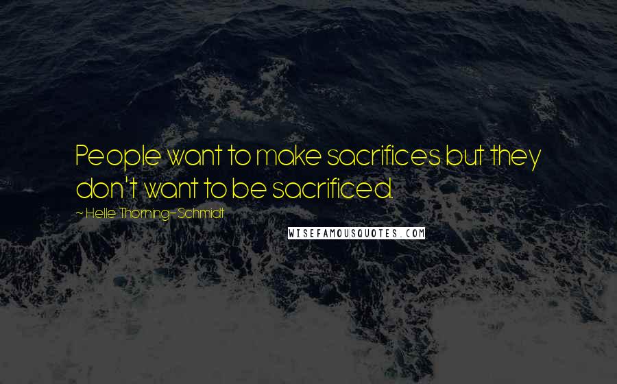 Helle Thorning-Schmidt Quotes: People want to make sacrifices but they don't want to be sacrificed.