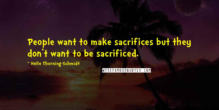 Helle Thorning-Schmidt Quotes: People want to make sacrifices but they don't want to be sacrificed.