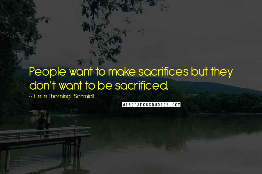 Helle Thorning-Schmidt Quotes: People want to make sacrifices but they don't want to be sacrificed.