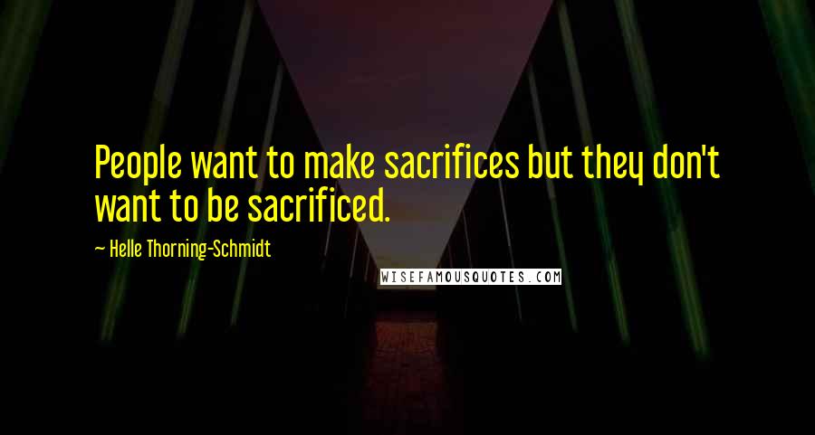 Helle Thorning-Schmidt Quotes: People want to make sacrifices but they don't want to be sacrificed.