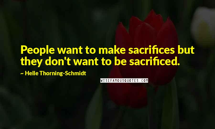 Helle Thorning-Schmidt Quotes: People want to make sacrifices but they don't want to be sacrificed.