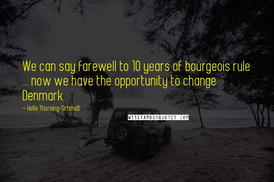 Helle Thorning-Schmidt Quotes: We can say farewell to 10 years of bourgeois rule ... now we have the opportunity to change Denmark.