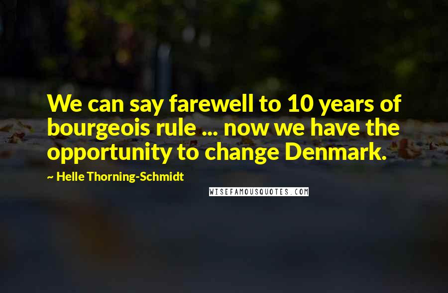 Helle Thorning-Schmidt Quotes: We can say farewell to 10 years of bourgeois rule ... now we have the opportunity to change Denmark.