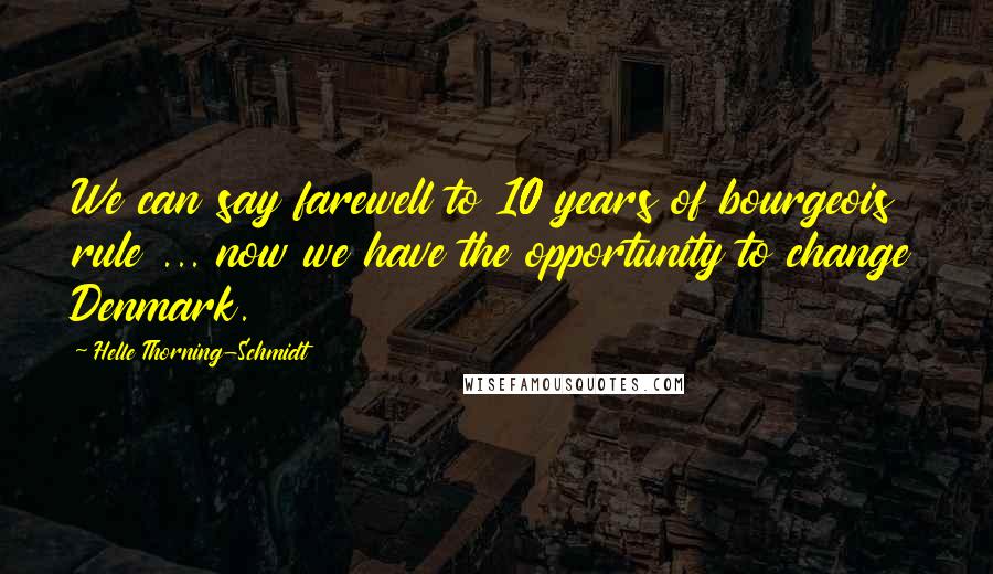 Helle Thorning-Schmidt Quotes: We can say farewell to 10 years of bourgeois rule ... now we have the opportunity to change Denmark.