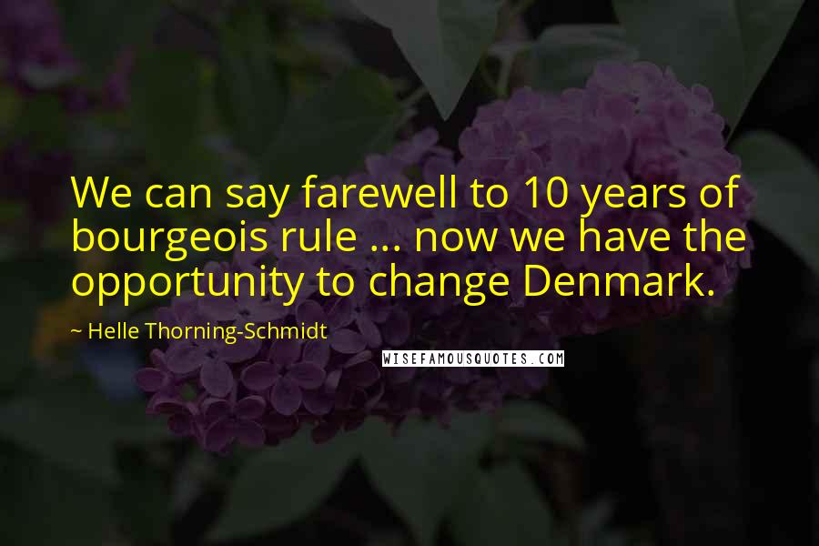 Helle Thorning-Schmidt Quotes: We can say farewell to 10 years of bourgeois rule ... now we have the opportunity to change Denmark.