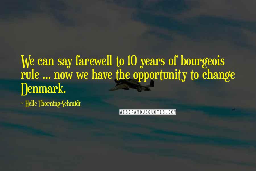 Helle Thorning-Schmidt Quotes: We can say farewell to 10 years of bourgeois rule ... now we have the opportunity to change Denmark.