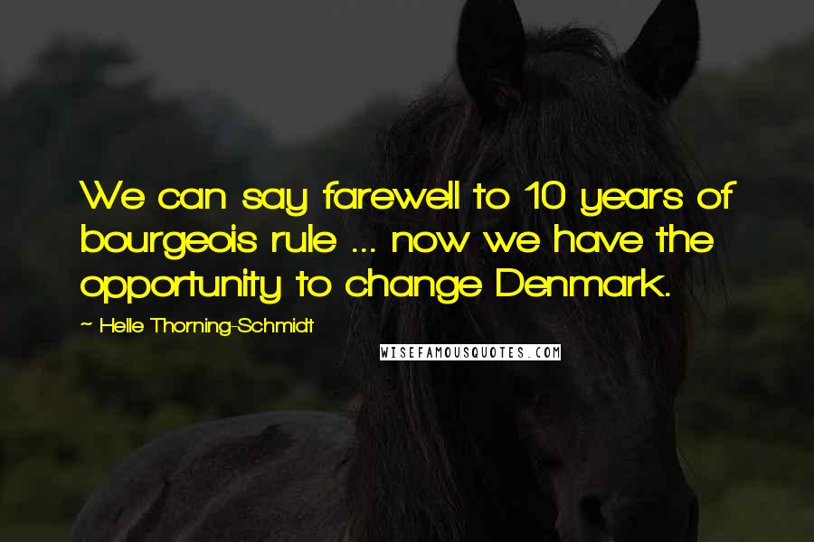 Helle Thorning-Schmidt Quotes: We can say farewell to 10 years of bourgeois rule ... now we have the opportunity to change Denmark.