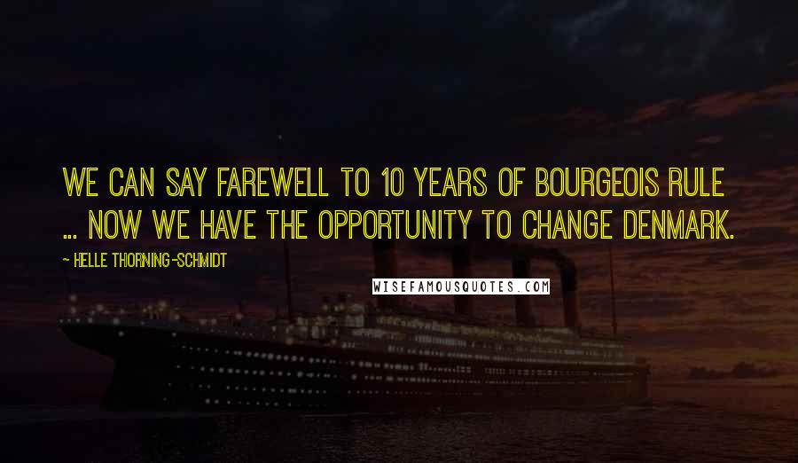 Helle Thorning-Schmidt Quotes: We can say farewell to 10 years of bourgeois rule ... now we have the opportunity to change Denmark.
