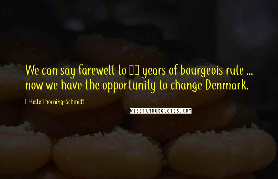 Helle Thorning-Schmidt Quotes: We can say farewell to 10 years of bourgeois rule ... now we have the opportunity to change Denmark.