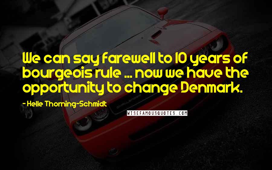 Helle Thorning-Schmidt Quotes: We can say farewell to 10 years of bourgeois rule ... now we have the opportunity to change Denmark.