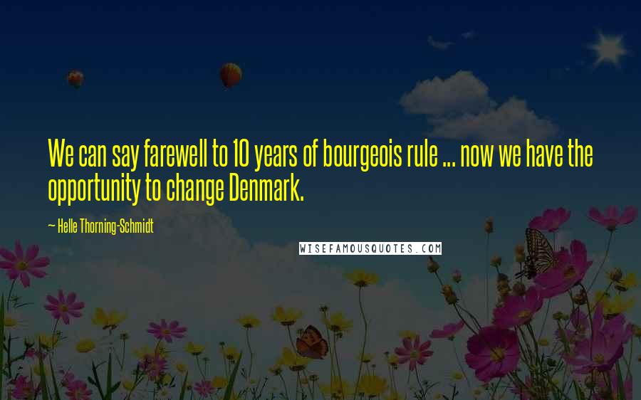 Helle Thorning-Schmidt Quotes: We can say farewell to 10 years of bourgeois rule ... now we have the opportunity to change Denmark.