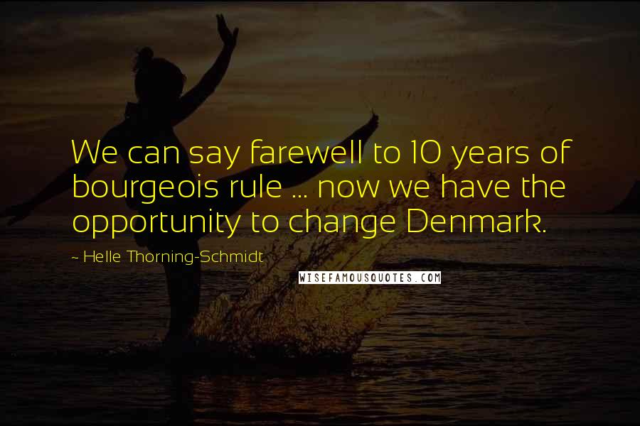 Helle Thorning-Schmidt Quotes: We can say farewell to 10 years of bourgeois rule ... now we have the opportunity to change Denmark.