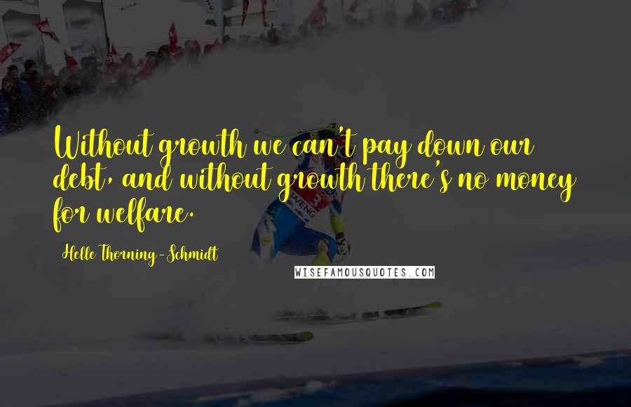 Helle Thorning-Schmidt Quotes: Without growth we can't pay down our debt, and without growth there's no money for welfare.
