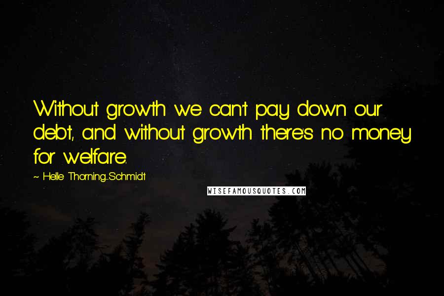 Helle Thorning-Schmidt Quotes: Without growth we can't pay down our debt, and without growth there's no money for welfare.