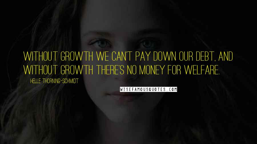 Helle Thorning-Schmidt Quotes: Without growth we can't pay down our debt, and without growth there's no money for welfare.