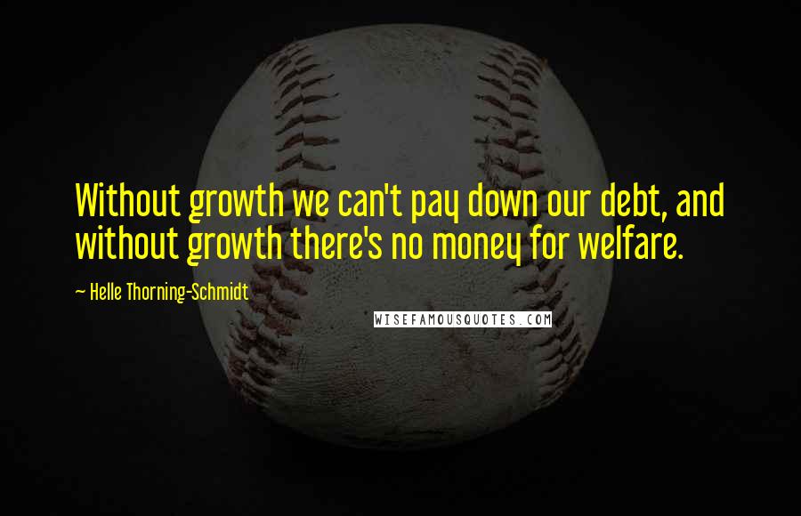 Helle Thorning-Schmidt Quotes: Without growth we can't pay down our debt, and without growth there's no money for welfare.