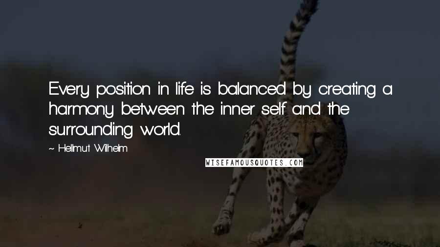 Hellmut Wilhelm Quotes: Every position in life is balanced by creating a harmony between the inner self and the surrounding world.
