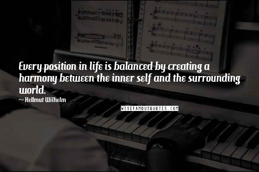 Hellmut Wilhelm Quotes: Every position in life is balanced by creating a harmony between the inner self and the surrounding world.