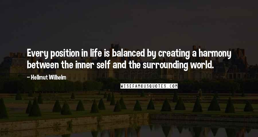 Hellmut Wilhelm Quotes: Every position in life is balanced by creating a harmony between the inner self and the surrounding world.