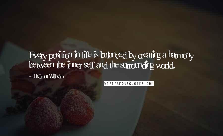 Hellmut Wilhelm Quotes: Every position in life is balanced by creating a harmony between the inner self and the surrounding world.