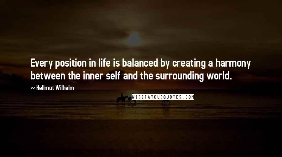 Hellmut Wilhelm Quotes: Every position in life is balanced by creating a harmony between the inner self and the surrounding world.