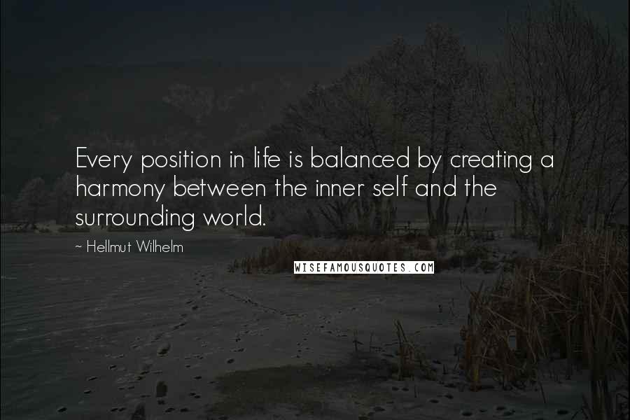 Hellmut Wilhelm Quotes: Every position in life is balanced by creating a harmony between the inner self and the surrounding world.