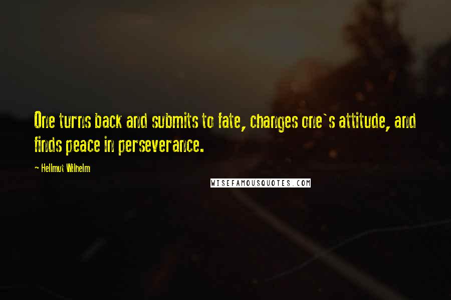 Hellmut Wilhelm Quotes: One turns back and submits to fate, changes one's attitude, and finds peace in perseverance.