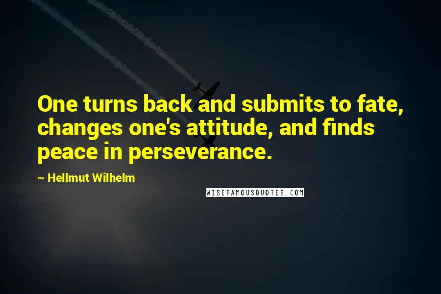 Hellmut Wilhelm Quotes: One turns back and submits to fate, changes one's attitude, and finds peace in perseverance.