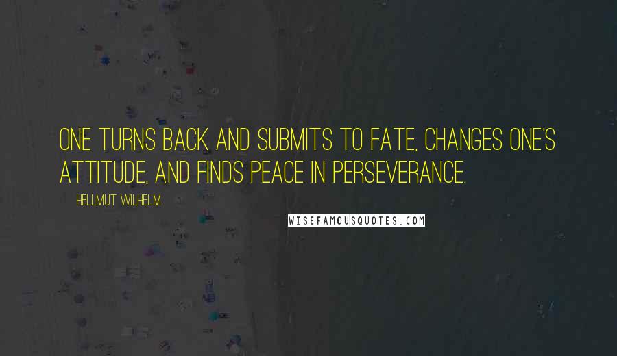 Hellmut Wilhelm Quotes: One turns back and submits to fate, changes one's attitude, and finds peace in perseverance.