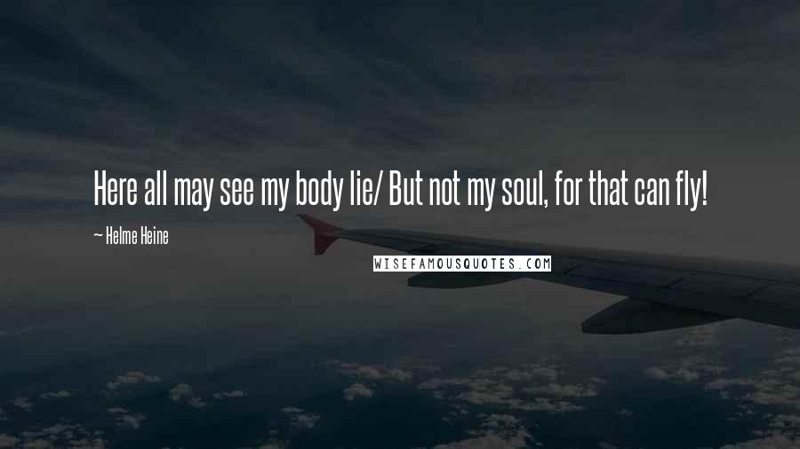 Helme Heine Quotes: Here all may see my body lie/ But not my soul, for that can fly!