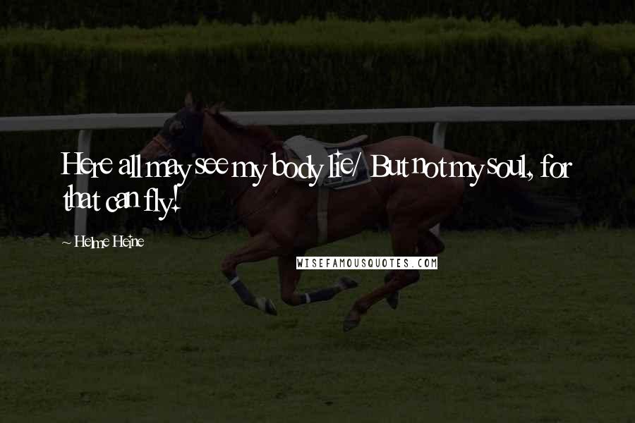 Helme Heine Quotes: Here all may see my body lie/ But not my soul, for that can fly!