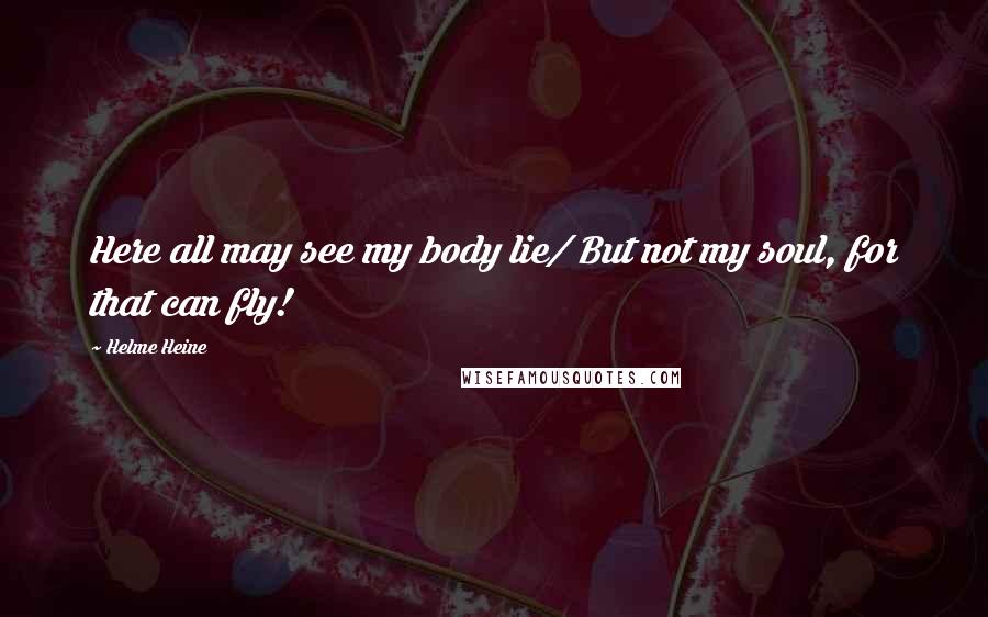 Helme Heine Quotes: Here all may see my body lie/ But not my soul, for that can fly!