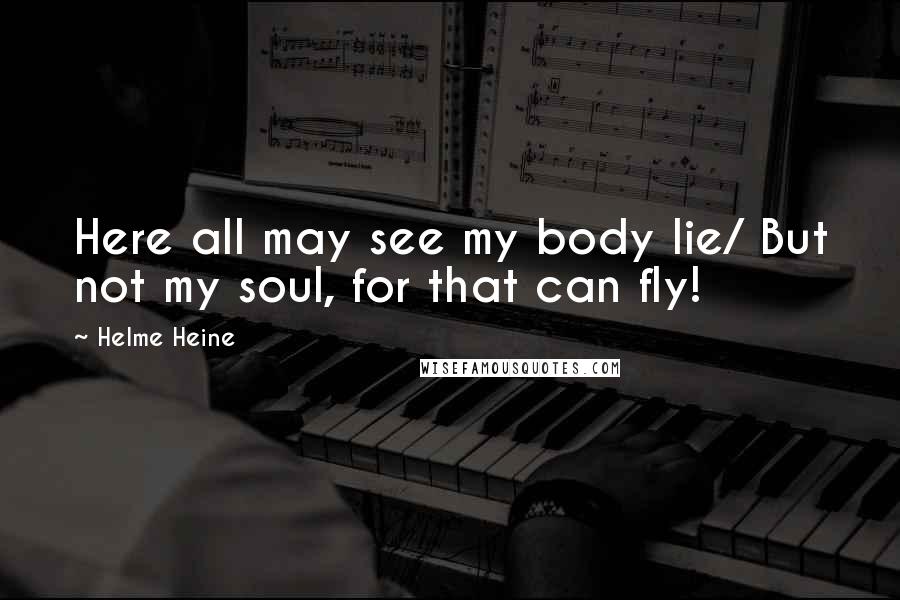 Helme Heine Quotes: Here all may see my body lie/ But not my soul, for that can fly!