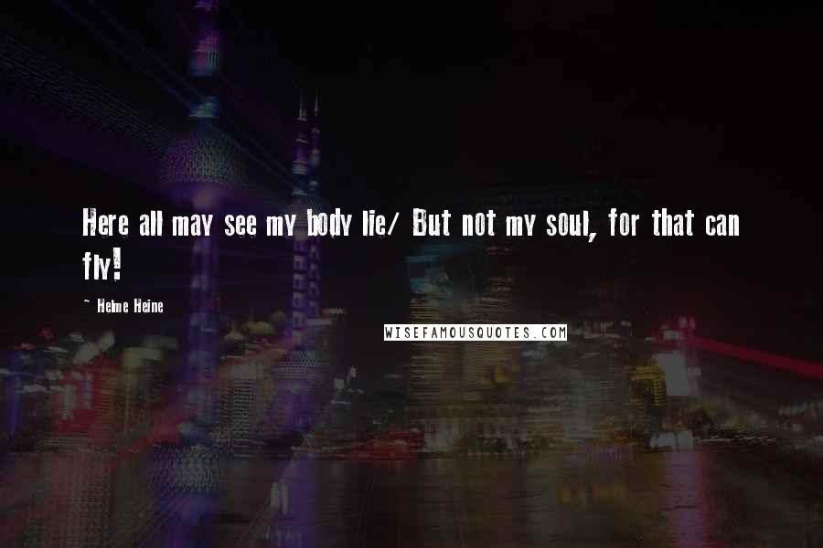 Helme Heine Quotes: Here all may see my body lie/ But not my soul, for that can fly!