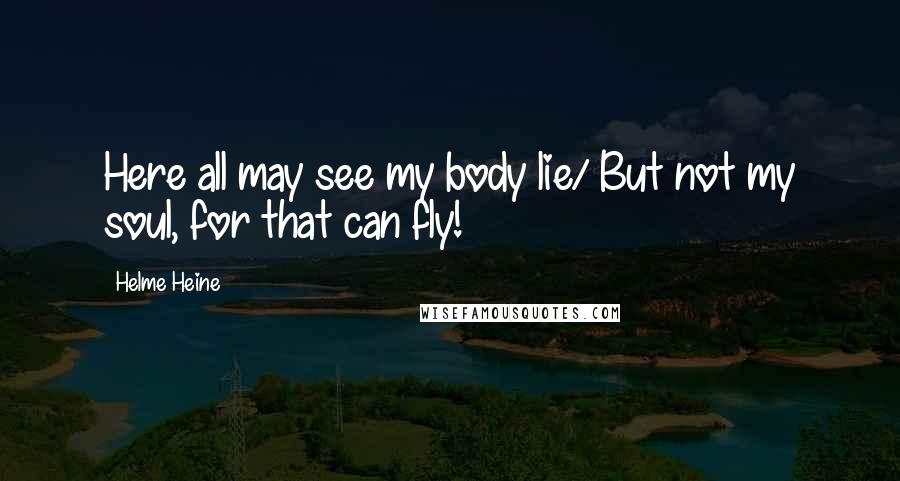 Helme Heine Quotes: Here all may see my body lie/ But not my soul, for that can fly!