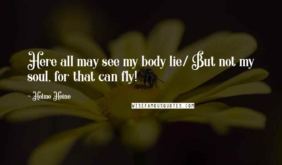 Helme Heine Quotes: Here all may see my body lie/ But not my soul, for that can fly!