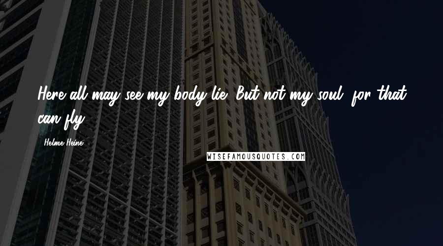 Helme Heine Quotes: Here all may see my body lie/ But not my soul, for that can fly!