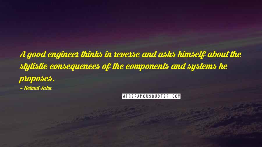 Helmut Jahn Quotes: A good engineer thinks in reverse and asks himself about the stylistic consequences of the components and systems he proposes.