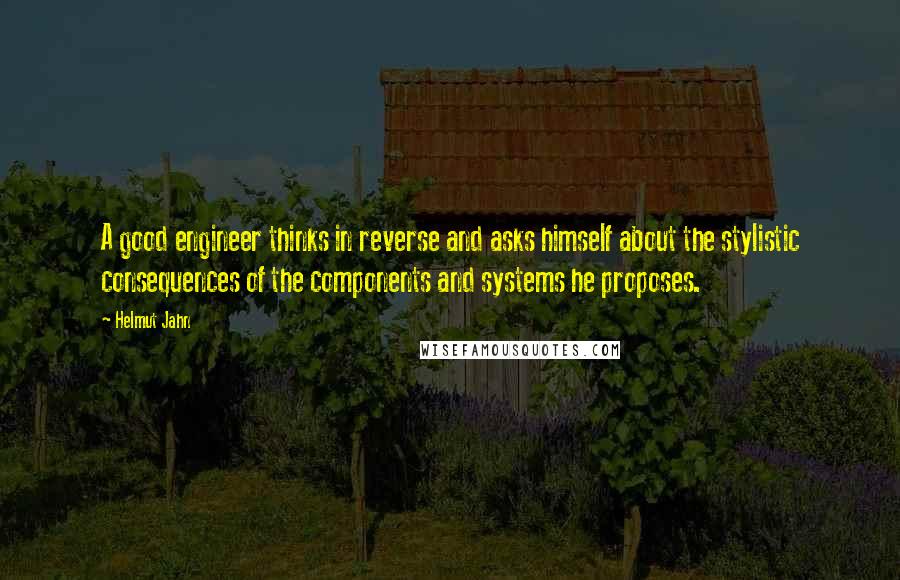 Helmut Jahn Quotes: A good engineer thinks in reverse and asks himself about the stylistic consequences of the components and systems he proposes.