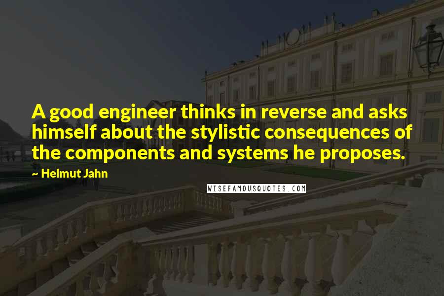 Helmut Jahn Quotes: A good engineer thinks in reverse and asks himself about the stylistic consequences of the components and systems he proposes.