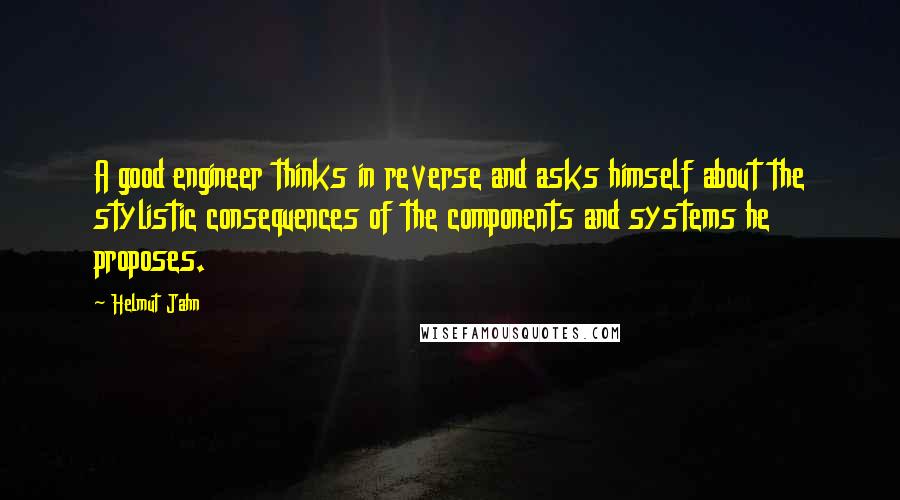 Helmut Jahn Quotes: A good engineer thinks in reverse and asks himself about the stylistic consequences of the components and systems he proposes.