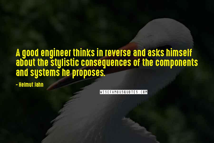 Helmut Jahn Quotes: A good engineer thinks in reverse and asks himself about the stylistic consequences of the components and systems he proposes.