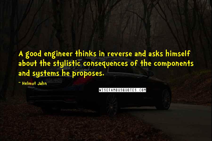 Helmut Jahn Quotes: A good engineer thinks in reverse and asks himself about the stylistic consequences of the components and systems he proposes.