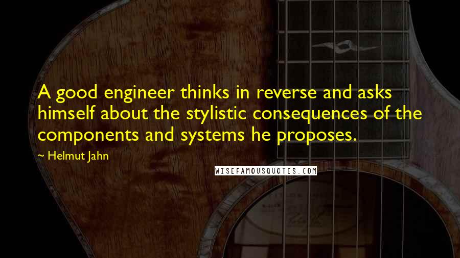 Helmut Jahn Quotes: A good engineer thinks in reverse and asks himself about the stylistic consequences of the components and systems he proposes.