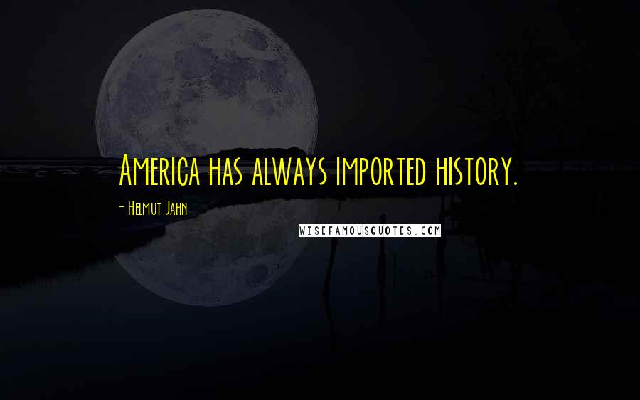 Helmut Jahn Quotes: America has always imported history.