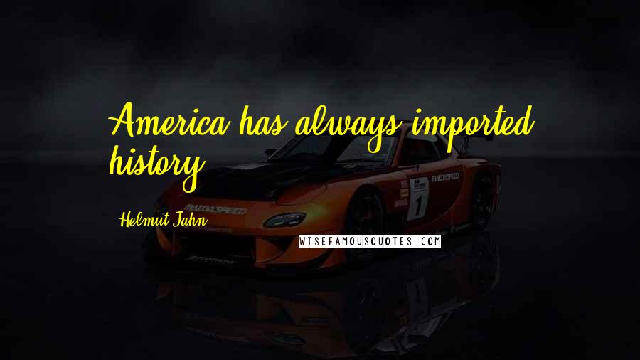 Helmut Jahn Quotes: America has always imported history.