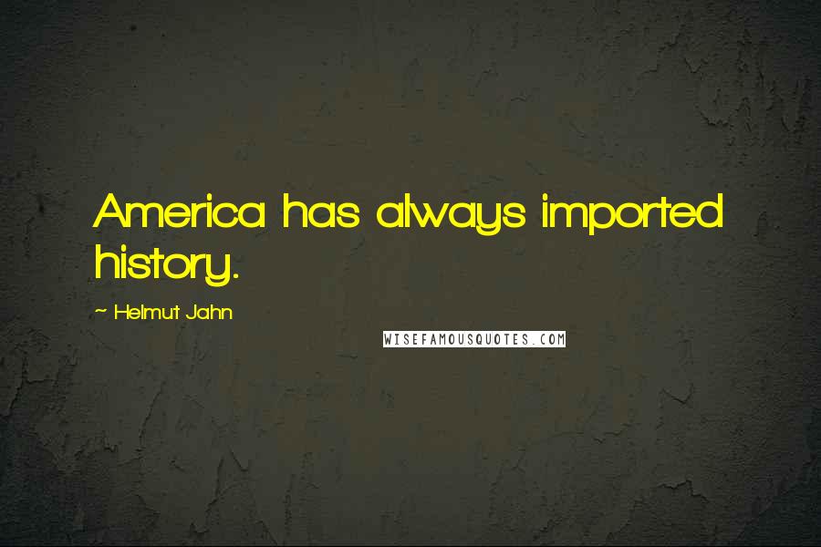 Helmut Jahn Quotes: America has always imported history.