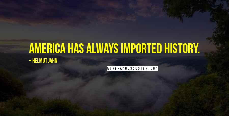 Helmut Jahn Quotes: America has always imported history.