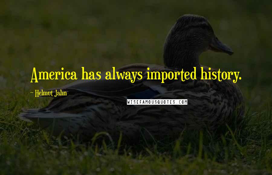 Helmut Jahn Quotes: America has always imported history.