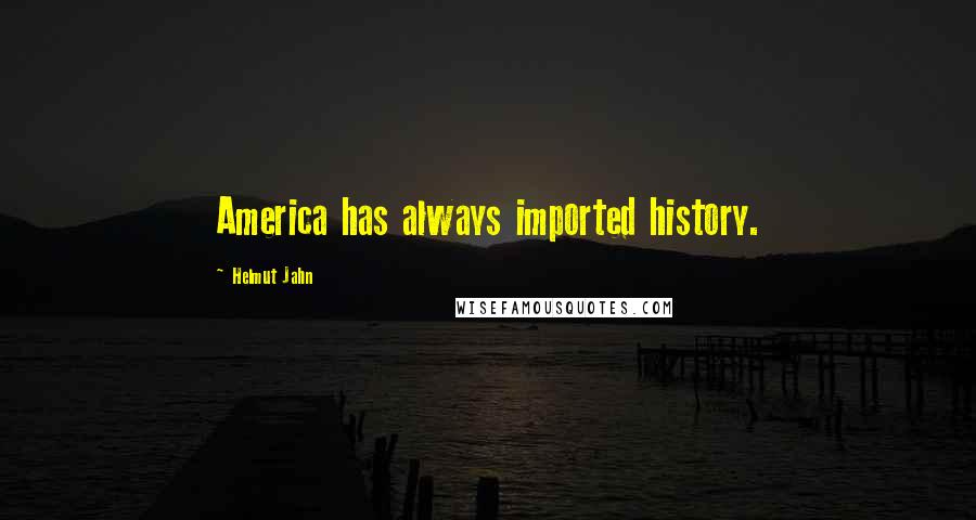 Helmut Jahn Quotes: America has always imported history.